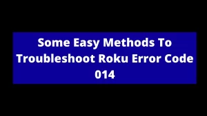 Read more about the article Some Easy Methods To Troubleshoot Roku Error Code 014
