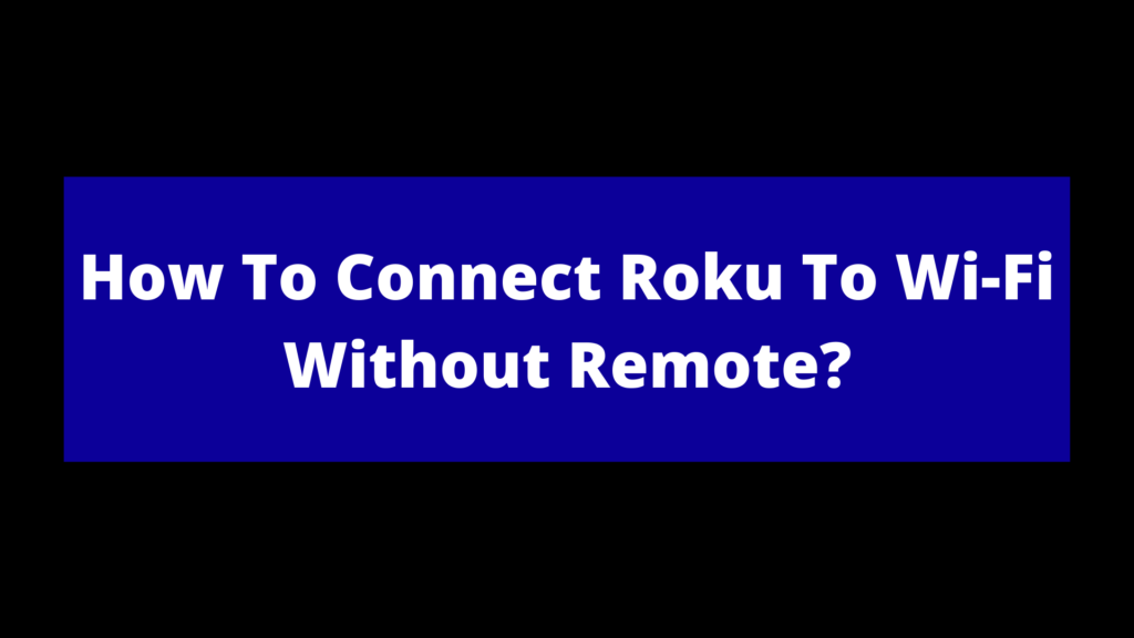 Easy Ways to Connect Roku to Wifi without Remote