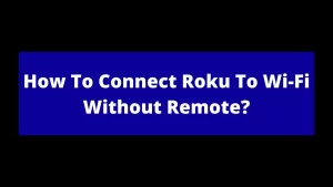 How To Connect Roku To Wi-Fi Without Remote?