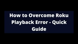 How to Overcome Roku Playback Error - Quick Guide