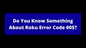 Read more about the article Do You Know Something About Roku Error Code 005?