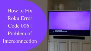 Read more about the article How to Fix Roku Error Code 006 | Problem of Interconnection
